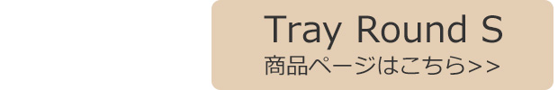 Tray Round S 商品ページはこちら